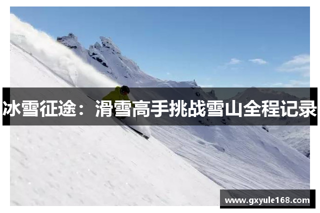冰雪征途：滑雪高手挑战雪山全程记录